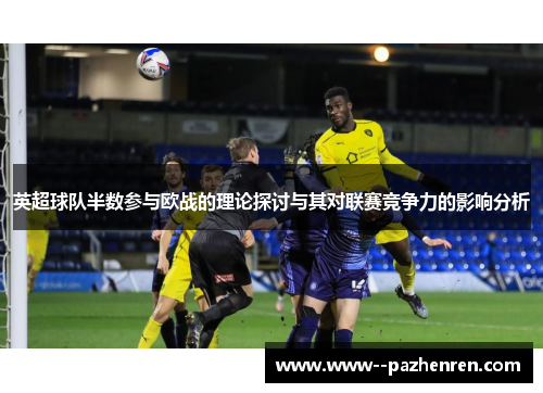 英超球队半数参与欧战的理论探讨与其对联赛竞争力的影响分析