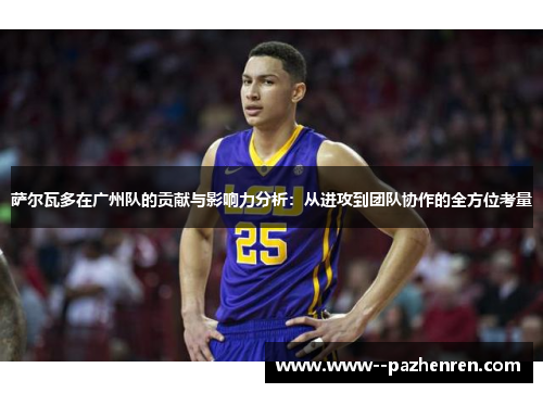 萨尔瓦多在广州队的贡献与影响力分析：从进攻到团队协作的全方位考量