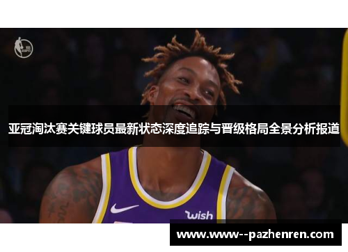 亚冠淘汰赛关键球员最新状态深度追踪与晋级格局全景分析报道