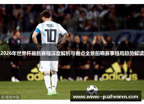 2026年世界杯最新赛程深度解析与看点全景前瞻赛事格局趋势解读