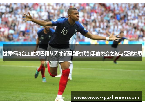 世界杯舞台上的姆巴佩从天才新星到时代旗手的蜕变之路与足球梦想