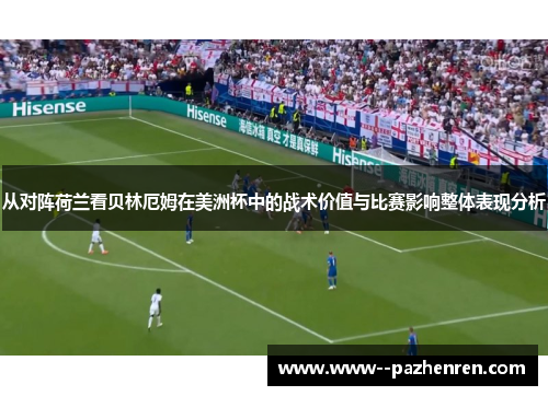 从对阵荷兰看贝林厄姆在美洲杯中的战术价值与比赛影响整体表现分析