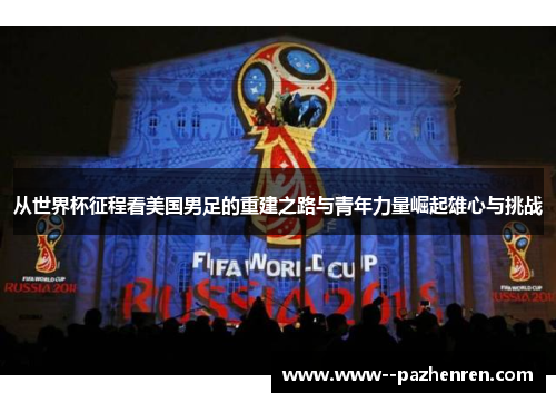 从世界杯征程看美国男足的重建之路与青年力量崛起雄心与挑战