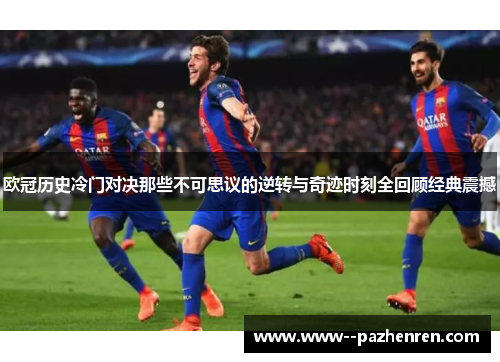 欧冠历史冷门对决那些不可思议的逆转与奇迹时刻全回顾经典震撼