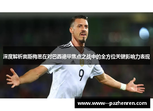 深度解析奥斯梅恩在对巴西德甲焦点之战中的全方位关键影响力表现