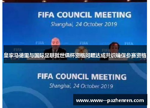 皇家马德里与国际足联就世俱杯资格问题达成共识确保参赛资格 皇家马德里与国际足联就世俱杯资格问题达成共识确保参赛资格