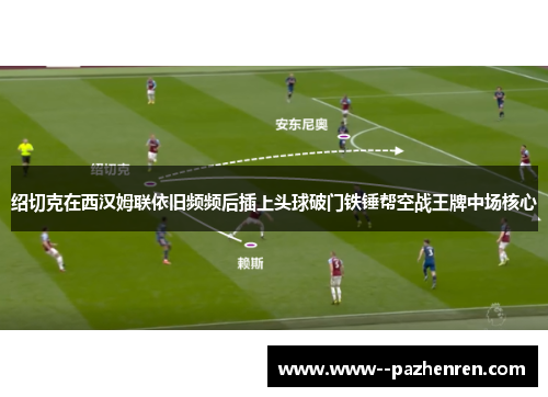 绍切克在西汉姆联依旧频频后插上头球破门铁锤帮空战王牌中场核心