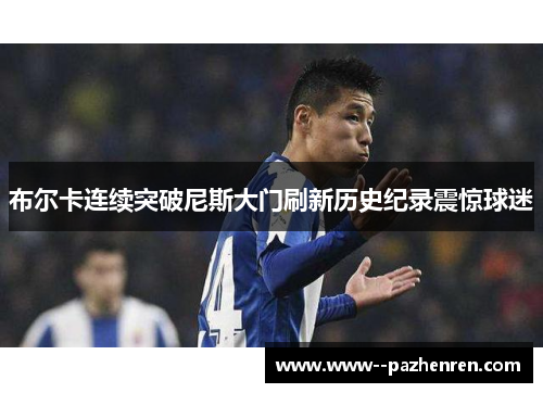 布尔卡连续突破尼斯大门刷新历史纪录震惊球迷