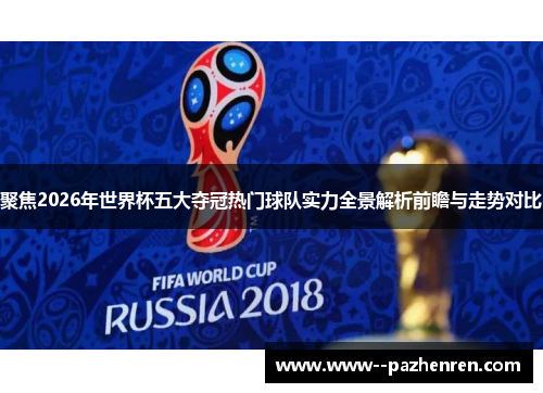 聚焦2026年世界杯五大夺冠热门球队实力全景解析前瞻与走势对比